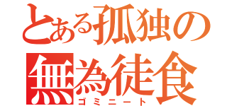 とある孤独の無為徒食（ゴミニート）