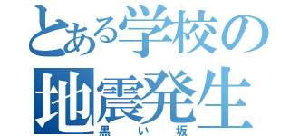 とある学校の地震発生機（黒い坂）