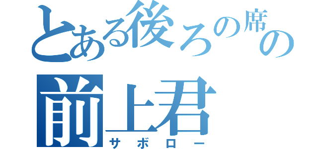 とある後ろの席の前上君（サボロー）