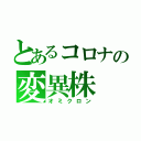 とあるコロナの変異株（オミクロン）