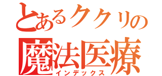 とあるククリの魔法医療（インデックス）