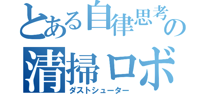 とある自律思考型のの清掃ロボット（ダストシューター）