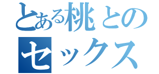 とある桃とのセックス（）