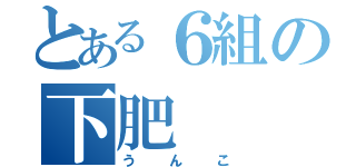 とある６組の下肥（うんこ）