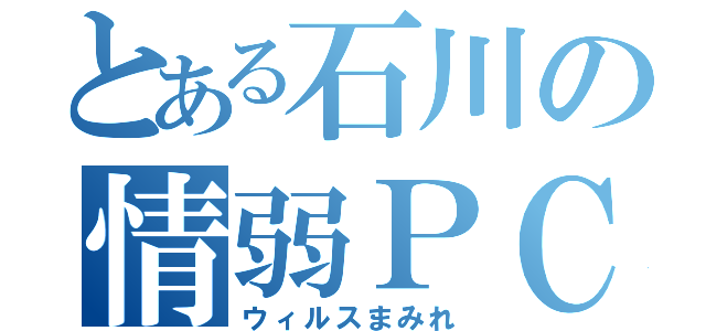 とある石川の情弱ＰＣ（ウィルスまみれ）