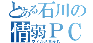 とある石川の情弱ＰＣ（ウィルスまみれ）