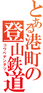 とある港町の登山鉄道（コウベデンテツ）