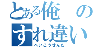 とある俺のすれ違い（へいこうせんた）