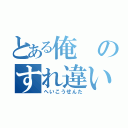 とある俺のすれ違い（へいこうせんた）