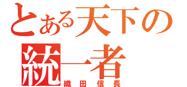 とある天下の統一者（織田信長）