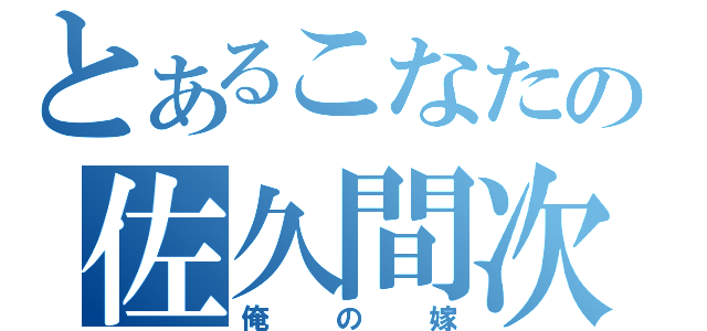 とあるこなたの佐久間次郎（俺の嫁）