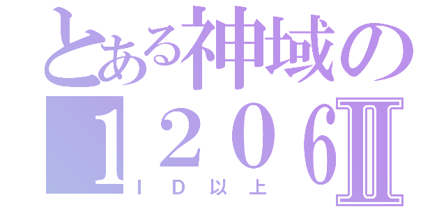 とある神域の１２０６Ⅱ（ＩＤ以上）