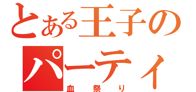 とある王子のパーティ（血祭り）