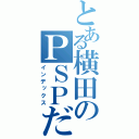 とある横田のＰＳＰだ！　（インデックス）