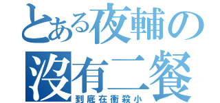 とある夜輔の沒有二餐（到底在衝殺小）