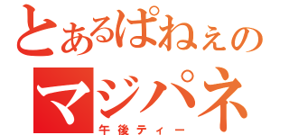 とあるぱねぇのマジパネェ（午後ティー）