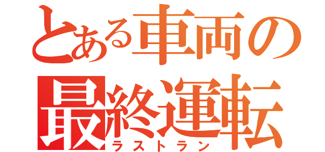 とある車両の最終運転（ラストラン）