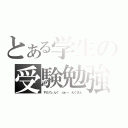 とある学生の受験勉強（すたでぃんぐ　ふぉー　えぐざん）