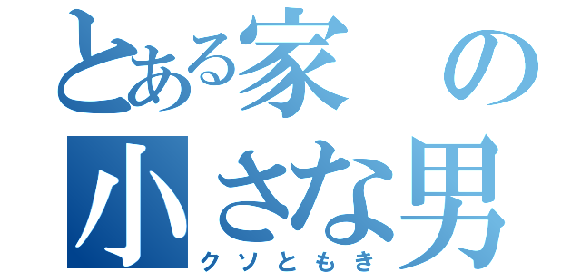 とある家の小さな男（クソともき）