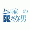 とある家の小さな男（クソともき）