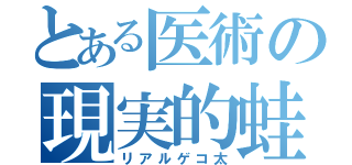 とある医術の現実的蛙（リアルゲコ太）