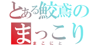 とある鮫鳶のまっこり（まこにと）