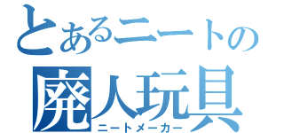 とあるニートの廃人玩具（ニートメーカー）