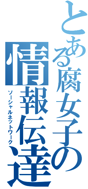 とある腐女子の情報伝達（ソーシャルネットワーク）