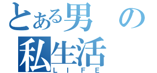 とある男の私生活（ＬＩＦＥ）