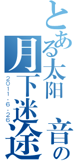 とある太阳鳥音乐会の月下迷途（２０１１．６．２６）