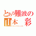 とある難波の山本 彩（さあぁぁやかあぁぁぁああ）