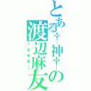 とある†神†の渡辺麻友（‡まゆゆ‡）