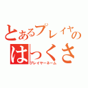 とあるプレイヤーのはっくさい（プレイヤーネーム）