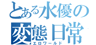 とある水優の変態日常（エロワールド）