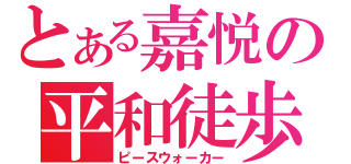 とある嘉悦の平和徒歩（ピースウォーカー）