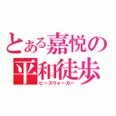 とある嘉悦の平和徒歩（ピースウォーカー）