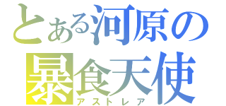 とある河原の暴食天使（アストレア）