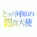 とある河原の暴食天使（アストレア）