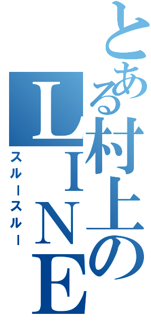 とある村上のＬＩＮＥ無視（スルースルー）