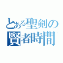 とある聖剣の賢者時間（）