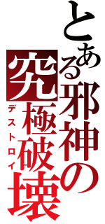 とある邪神の究極破壊（デストロイ）