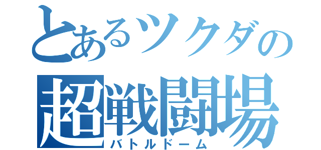 とあるツクダの超戦闘場（バトルドーム）