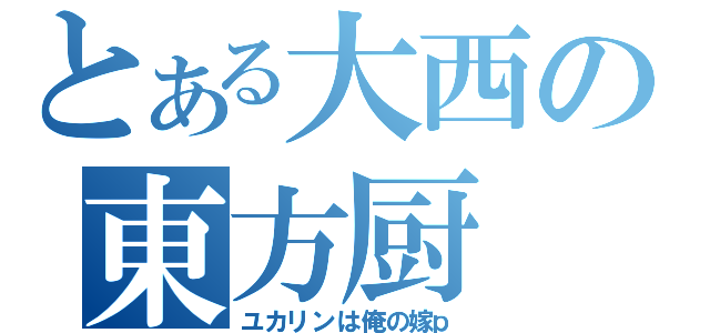 とある大西の東方厨（ユカリンは俺の嫁ｐ）