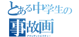 とある中学生の事故画（アクシデントピクチャー）