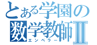 とある学園の数学教師Ⅱ（エンペラー）