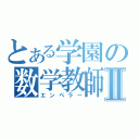 とある学園の数学教師Ⅱ（エンペラー）