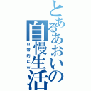 とあるあおいの自慢生活（日常的にｗ）