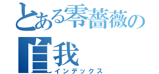 とある零薔薇の自我（インデックス）