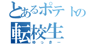 とあるポテトの転校生（ゆっきー）