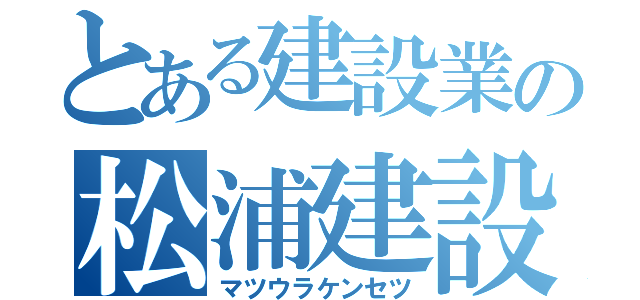 とある建設業の松浦建設（マツウラケンセツ）